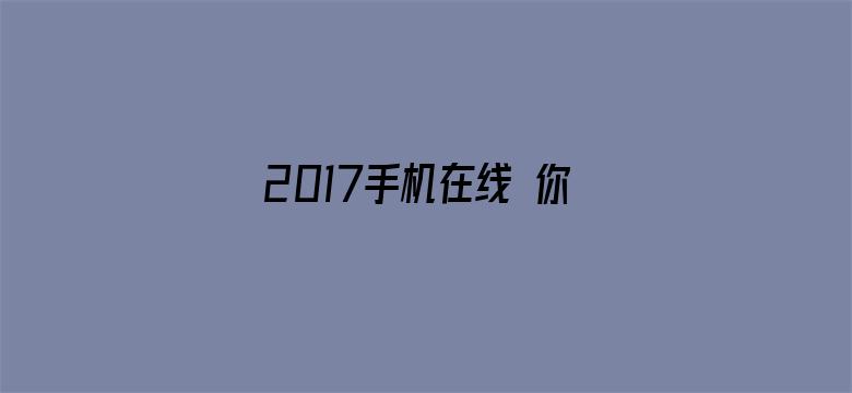 >2017手机在线 你懂的横幅海报图